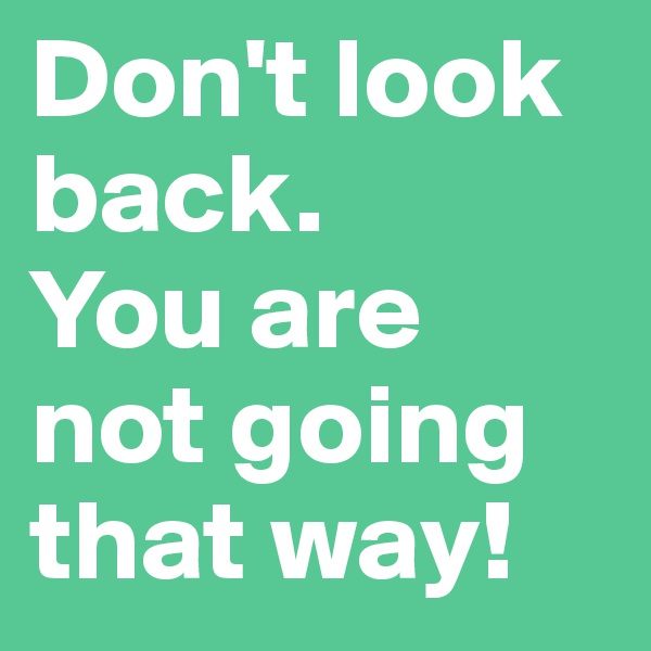 Don't look back. 
You are not going that way!