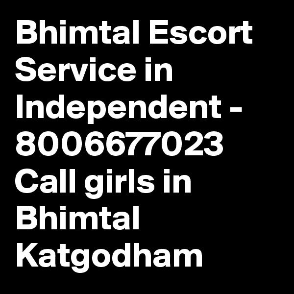 Bhimtal Escort Service in Independent - 8006677023 Call girls in Bhimtal Katgodham 