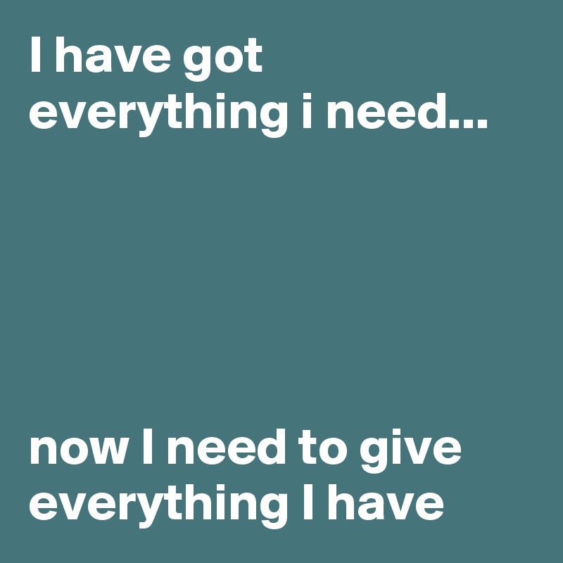 I have got everything i need...





now I need to give everything I have