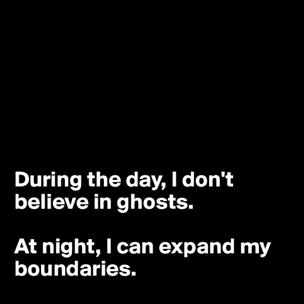 






During the day, I don't believe in ghosts.

At night, I can expand my boundaries.