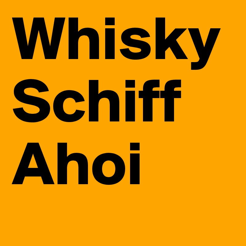 Whisky Schiff
Ahoi
