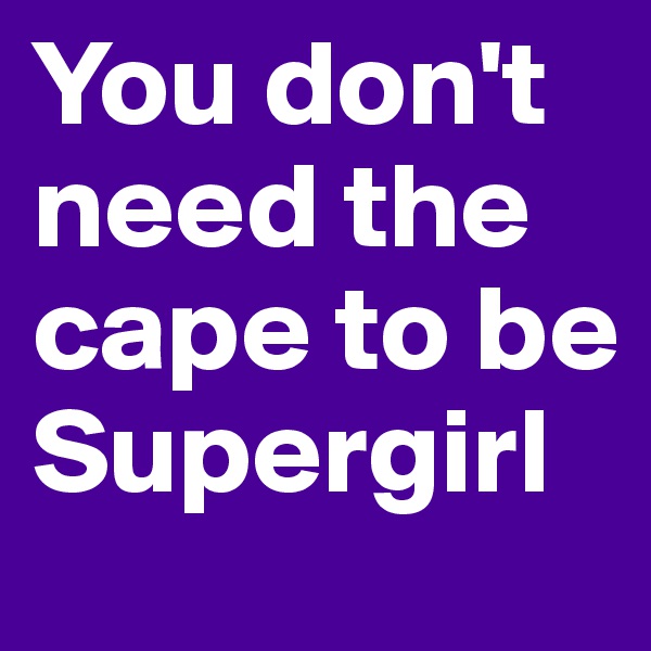 You don't need the cape to be Supergirl