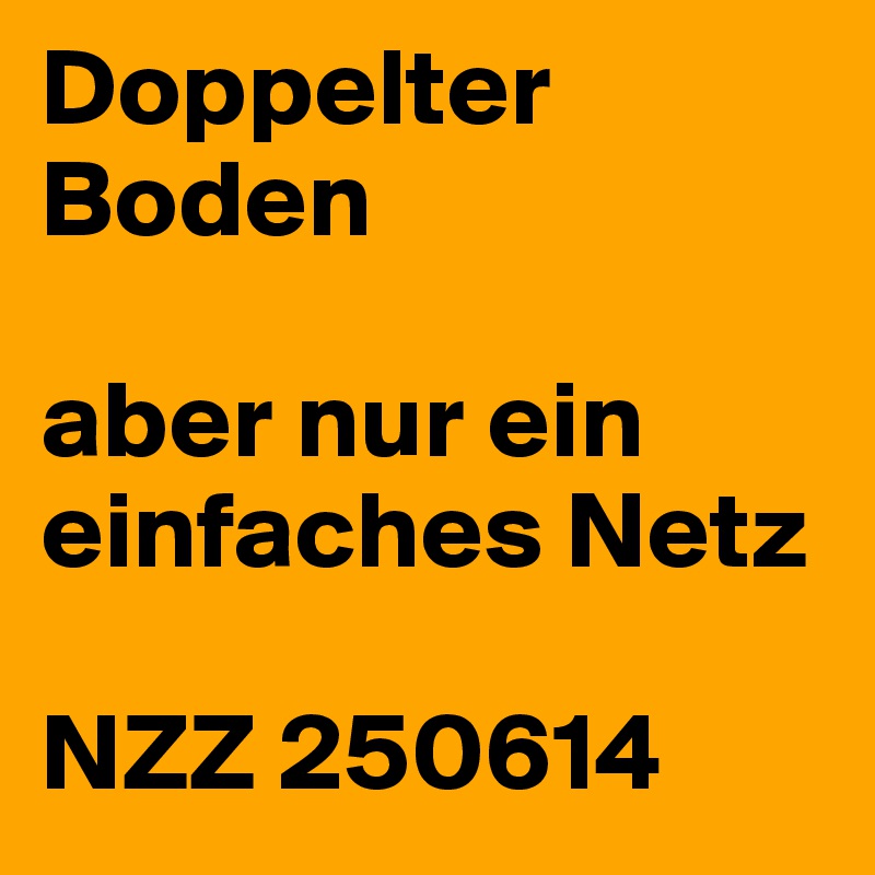 Doppelter Boden
 
aber nur ein einfaches Netz
 
NZZ 250614