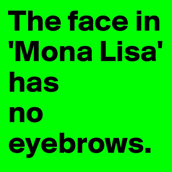 The face in 'Mona Lisa'       has 
no eyebrows. 
