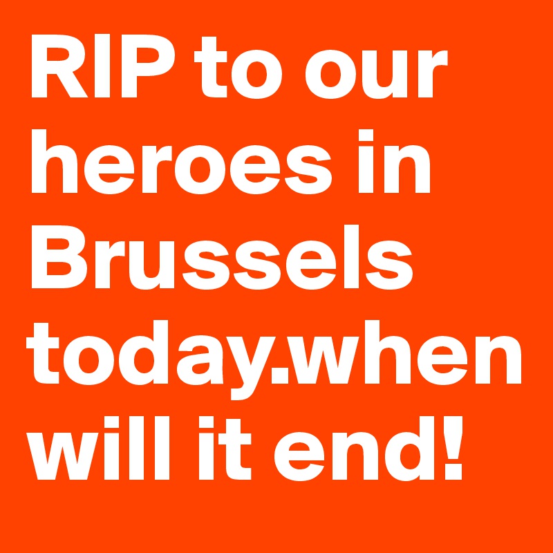RIP to our heroes in Brussels today.when will it end!