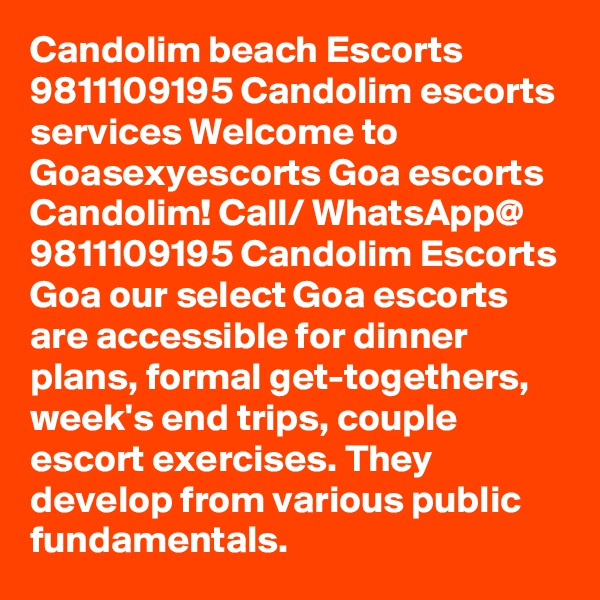 Candolim beach Escorts 9811109195 Candolim escorts services Welcome to Goasexyescorts Goa escorts Candolim! Call/ WhatsApp@ 9811109195 Candolim Escorts Goa our select Goa escorts are accessible for dinner plans, formal get-togethers, week's end trips, couple escort exercises. They develop from various public fundamentals. 