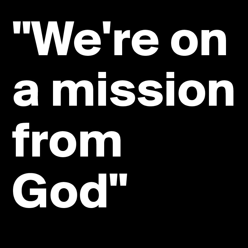 "We're on a mission from God"