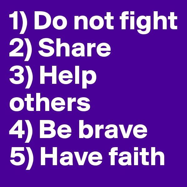1) Do not fight
2) Share
3) Help       
others
4) Be brave
5) Have faith