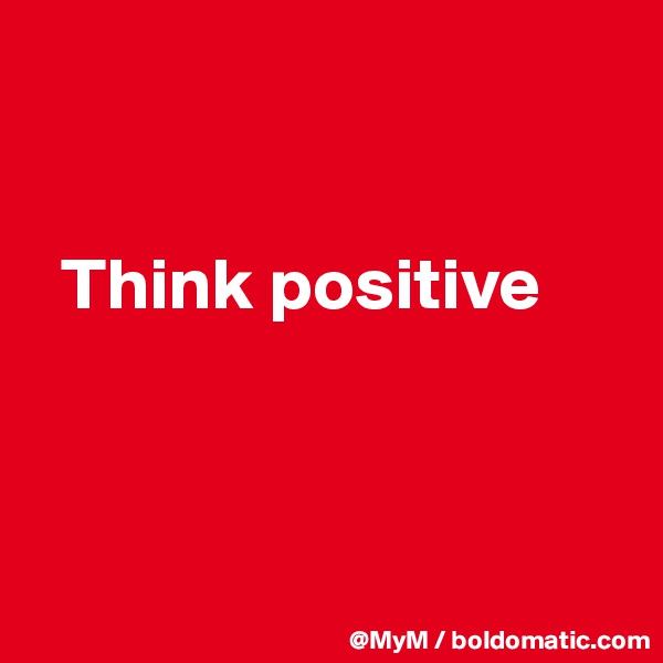 


  Think positive




