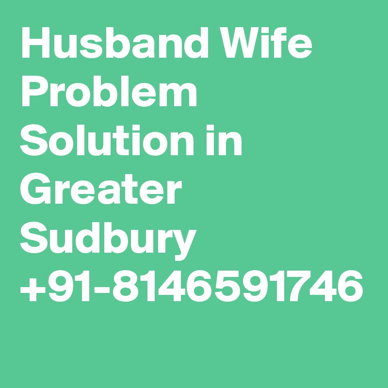 Husband Wife Problem Solution in Greater Sudbury +91-8146591746
