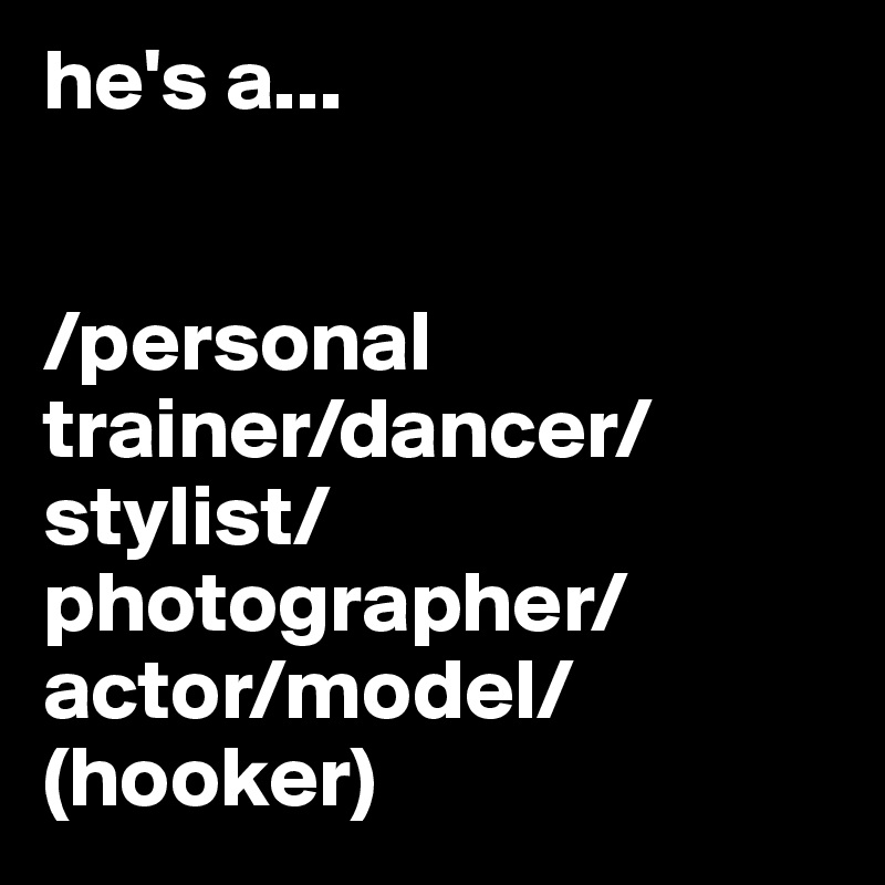he's a...


/personal
trainer/dancer/stylist/photographer/actor/model/
(hooker)