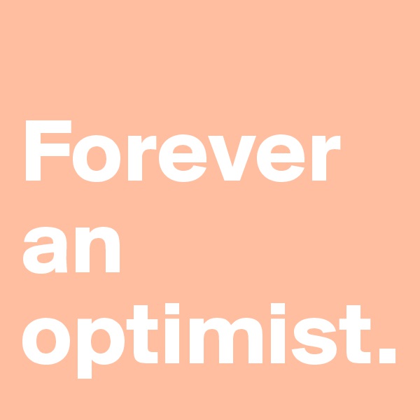 
Forever an optimist.