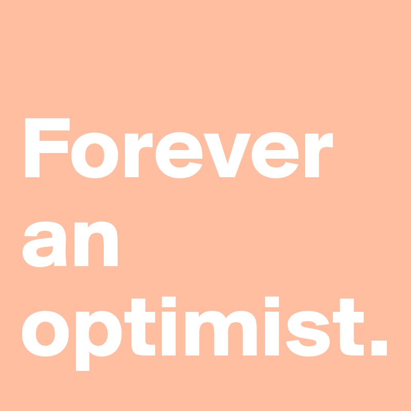 
Forever an optimist.