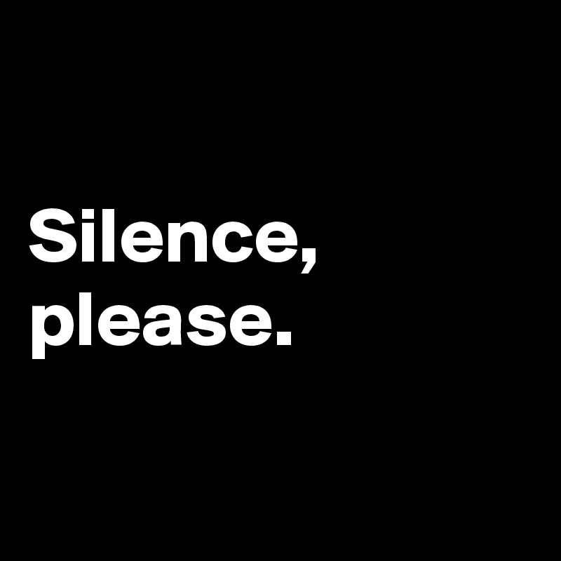 

Silence,
please.

