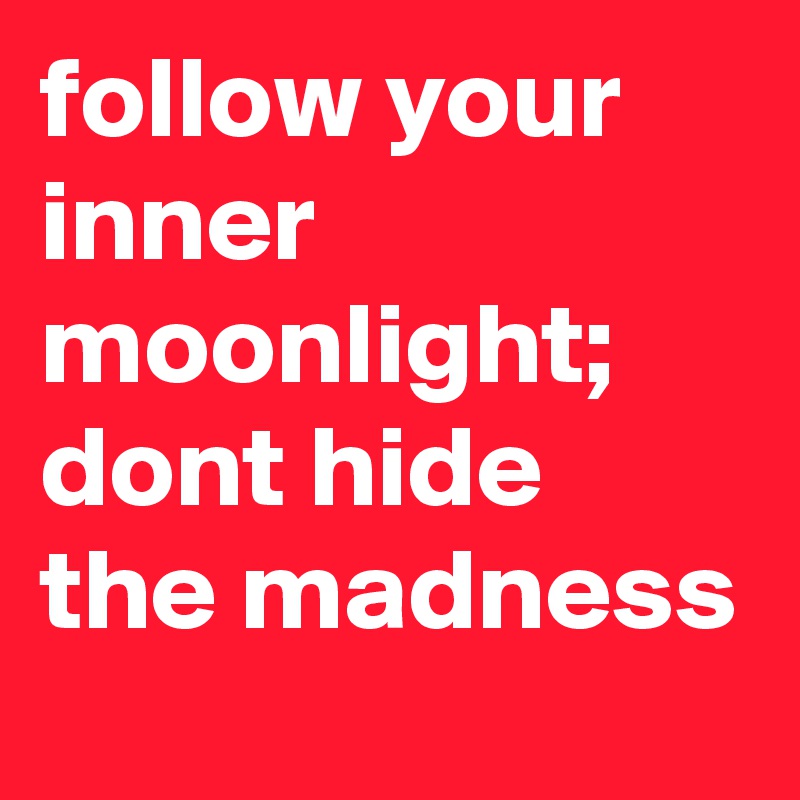 follow your inner moonlight; dont hide the madness