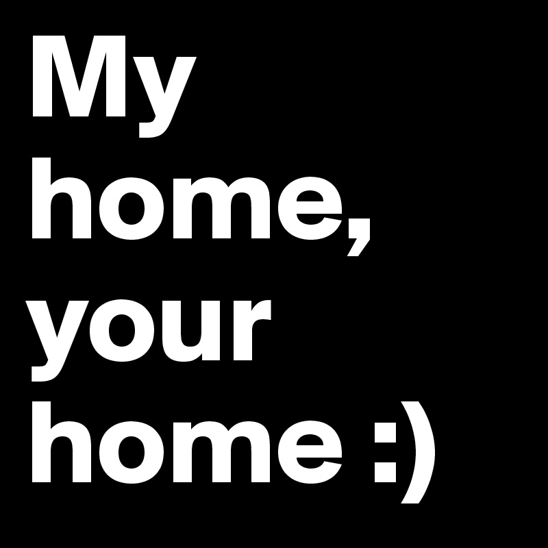 My home, your home :)