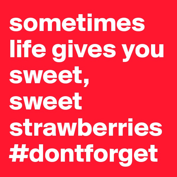 sometimes life gives you sweet, sweet strawberries
#dontforget