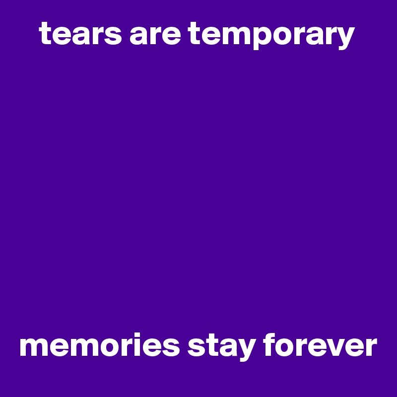    tears are temporary








memories stay forever