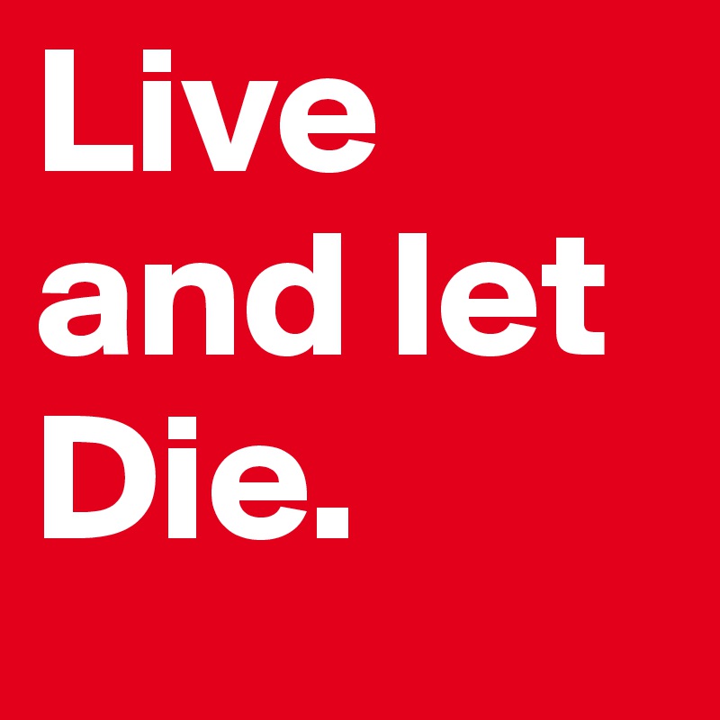 Live
and let
Die.