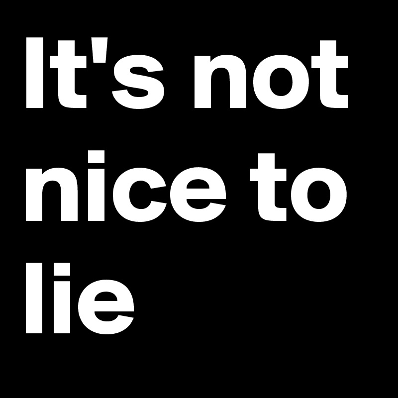 It's not nice to lie