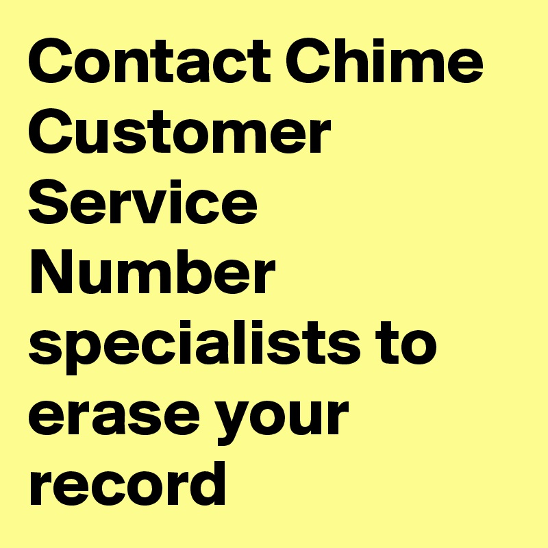 Contact Chime Customer Service Number  specialists to erase your record