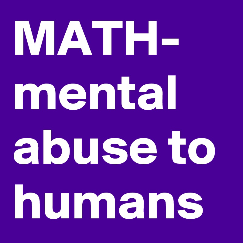 MATH-
mental abuse to humans