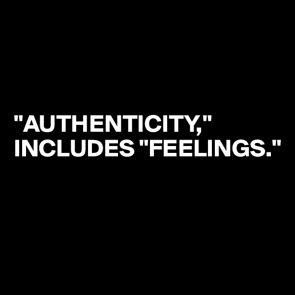 



"AUTHENTICITY," INCLUDES "FEELINGS."



