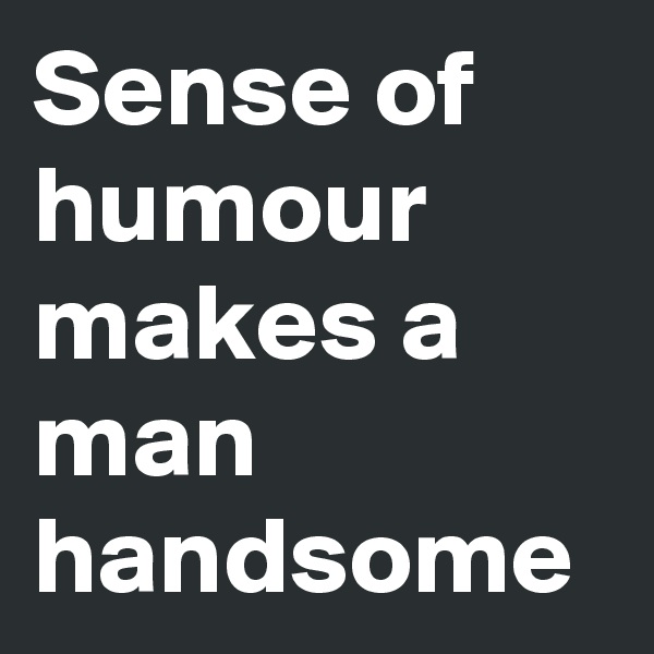 Sense of humour makes a man handsome