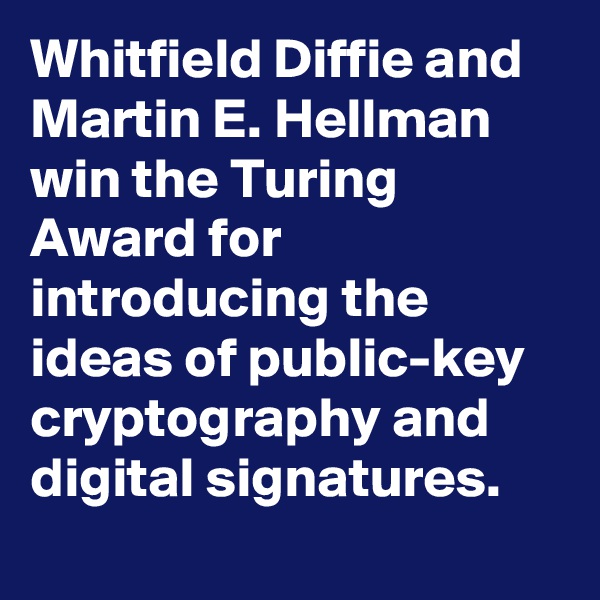 Whitfield Diffie and Martin E. Hellman win the Turing Award for introducing the ideas of public-key cryptography and digital signatures.