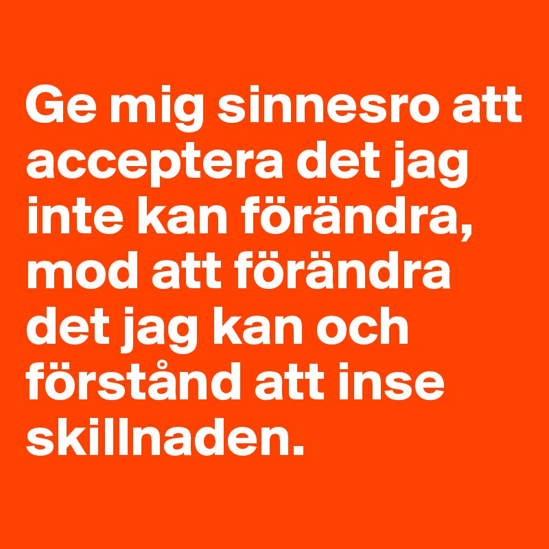 Ge Mig Sinnesro Att Acceptera Det Jag Inte Kan Förändra, Mod Att ...