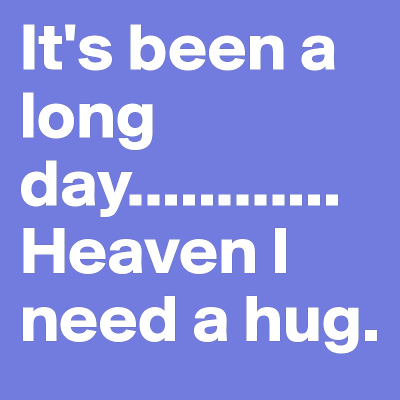 It's been a long day............Heaven I need a hug. 