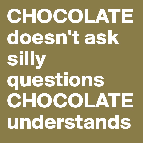 CHOCOLATE doesn't ask silly questions CHOCOLATE understands