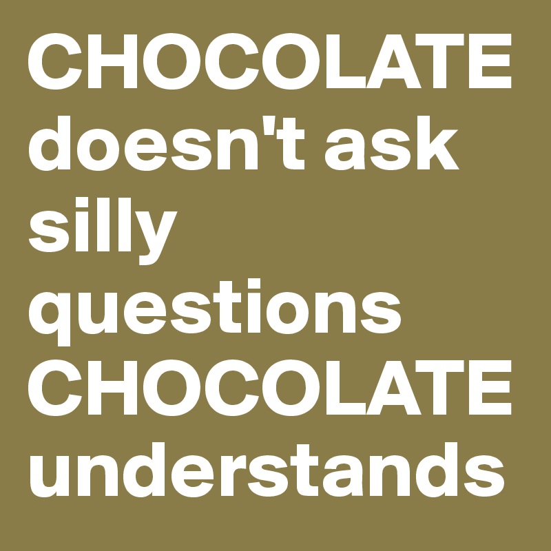 CHOCOLATE doesn't ask silly questions CHOCOLATE understands