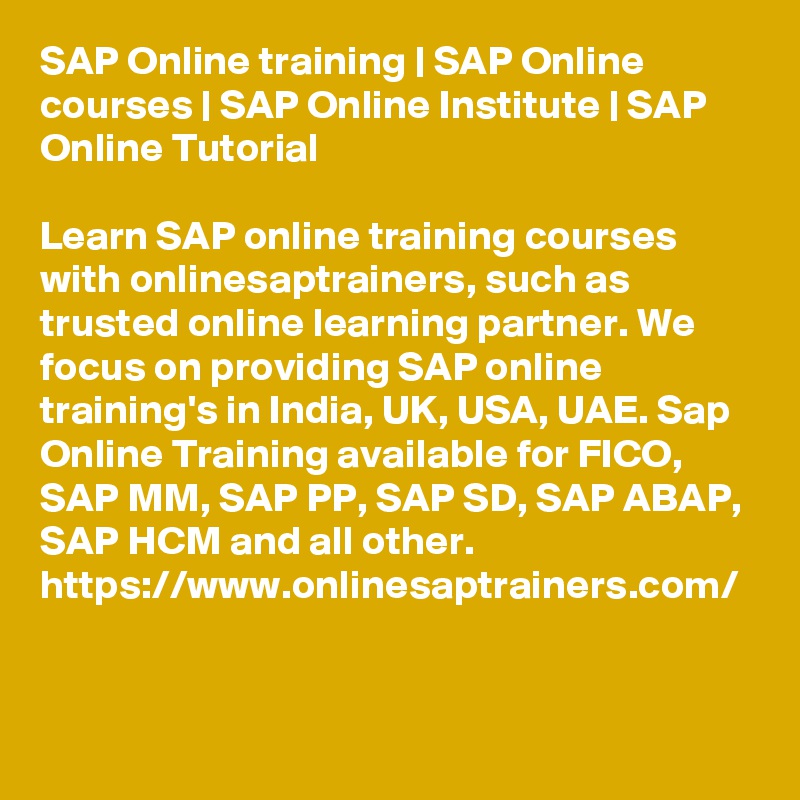 SAP Online training | SAP Online courses | SAP Online Institute | SAP Online Tutorial

Learn SAP online training courses with onlinesaptrainers, such as trusted online learning partner. We focus on providing SAP online training's in India, UK, USA, UAE. Sap Online Training available for FICO, SAP MM, SAP PP, SAP SD, SAP ABAP, SAP HCM and all other.
https://www.onlinesaptrainers.com/