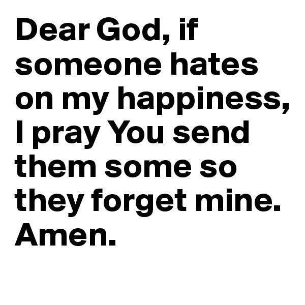Dear God, if someone hates on my happiness, I pray You send them some so they forget mine. Amen. 