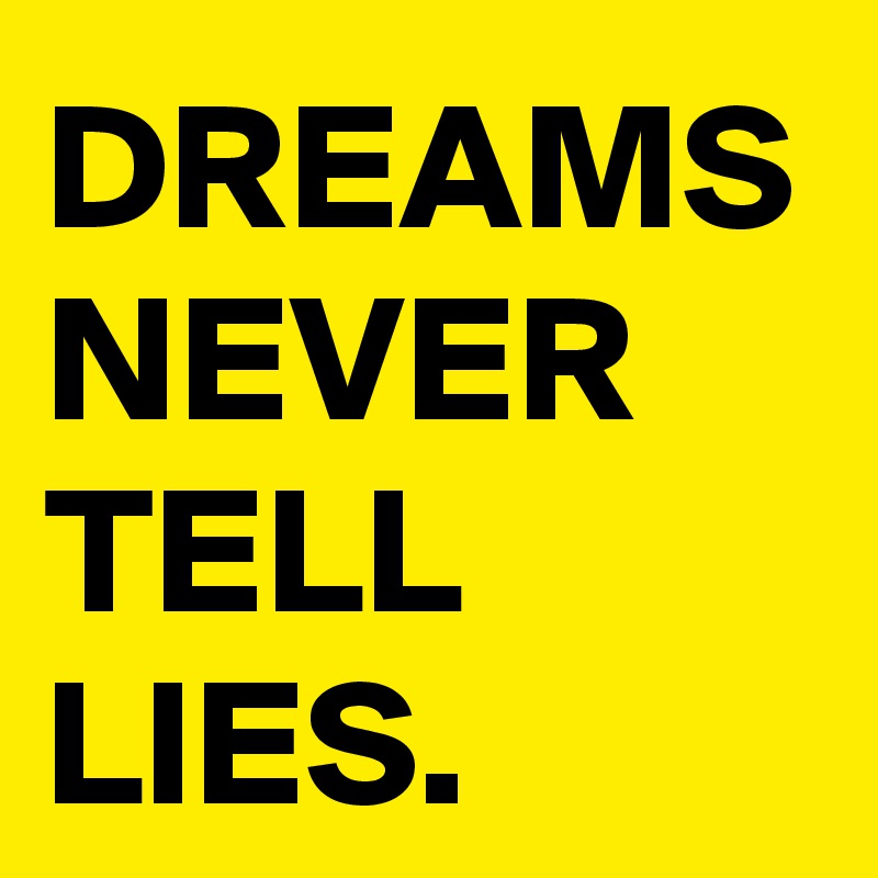 DREAMS NEVER TELL LIES.
