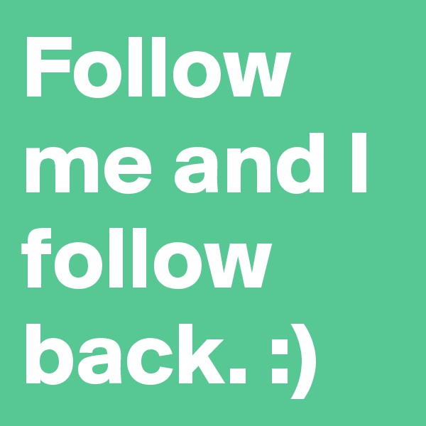 Follow me and I follow back. :)