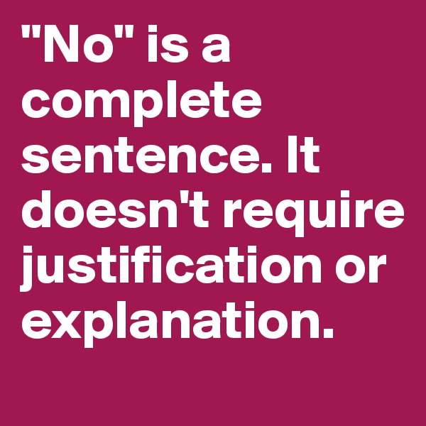 "No" is a complete sentence. It doesn't require justification or explanation.