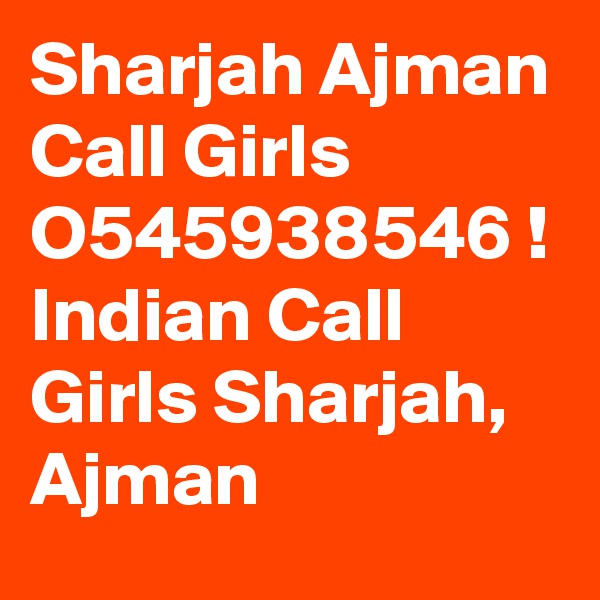 Sharjah Ajman Call Girls O545938546 ! Indian Call Girls Sharjah, Ajman 