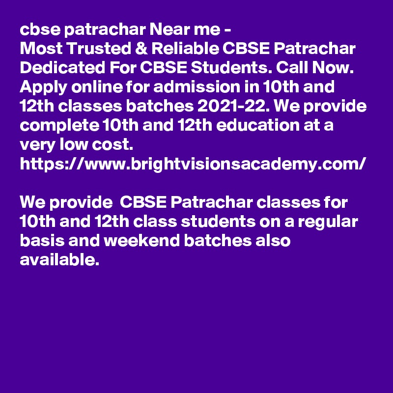 cbse patrachar Near me - 
Most Trusted & Reliable CBSE Patrachar Dedicated For CBSE Students. Call Now. Apply online for admission in 10th and 12th classes batches 2021-22. We provide complete 10th and 12th education at a very low cost.
https://www.brightvisionsacademy.com/

We provide  CBSE Patrachar classes for 10th and 12th class students on a regular basis and weekend batches also available.