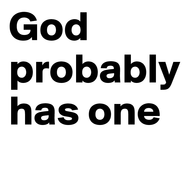 God probably has one