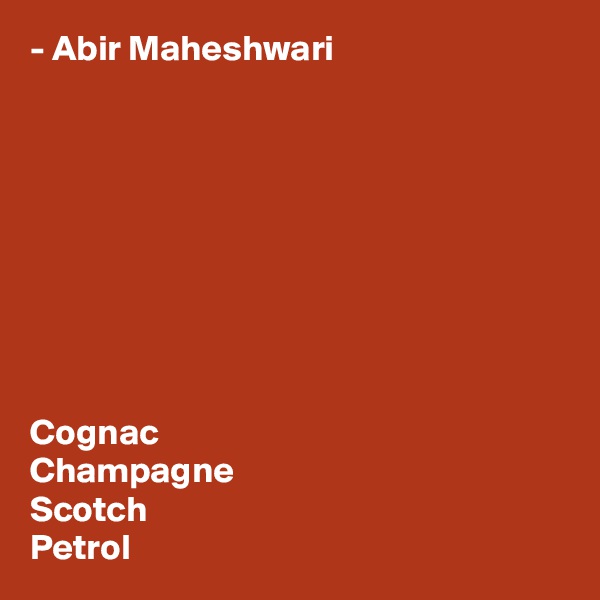 - Abir Maheshwari









Cognac
Champagne
Scotch
Petrol