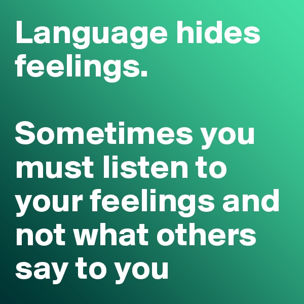 Language hides feelings.  

Sometimes you must listen to your feelings and not what others say to you