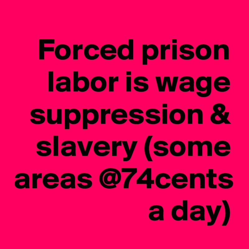 Forced prison labor is wage suppression & slavery (some areas @74cents a day)