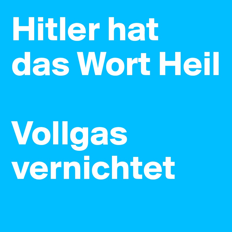 Hitler hat das Wort Heil

Vollgas vernichtet 