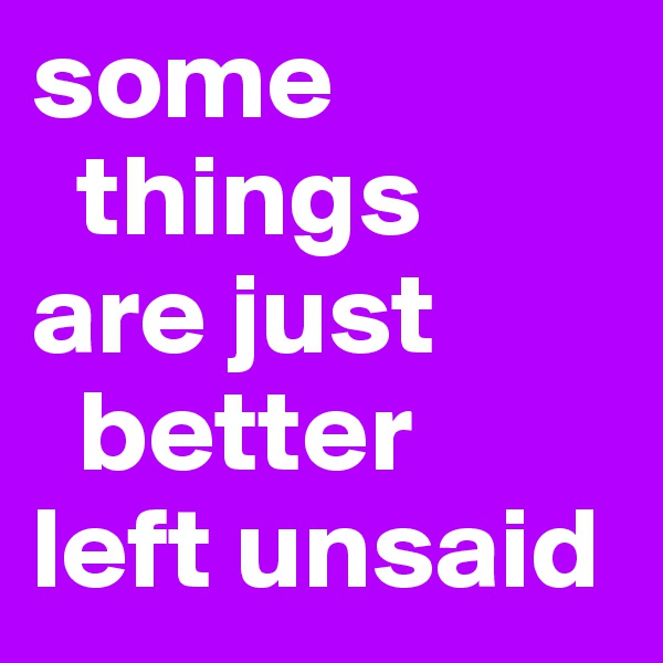 some
  things 
are just
  better
left unsaid