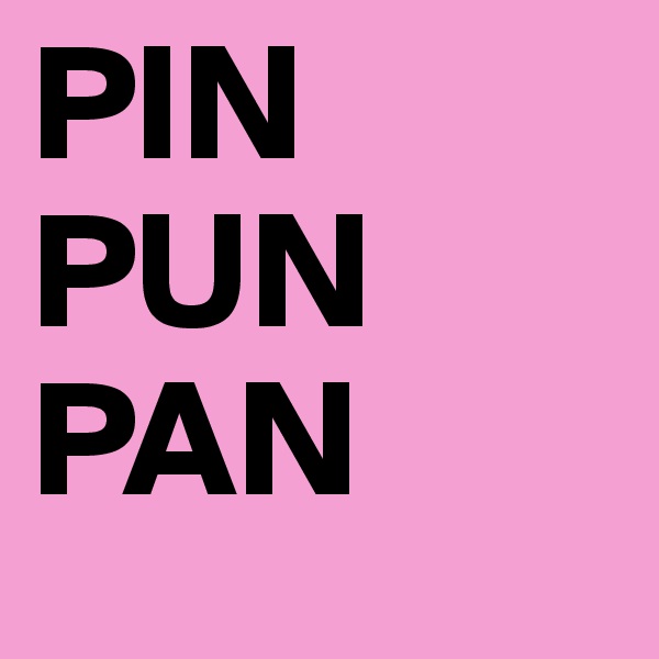 PIN 
PUN
PAN
