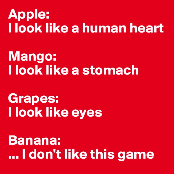 Apple:
l look like a human heart

Mango:
I look like a stomach 

Grapes:
I look like eyes

Banana:
... I don't like this game