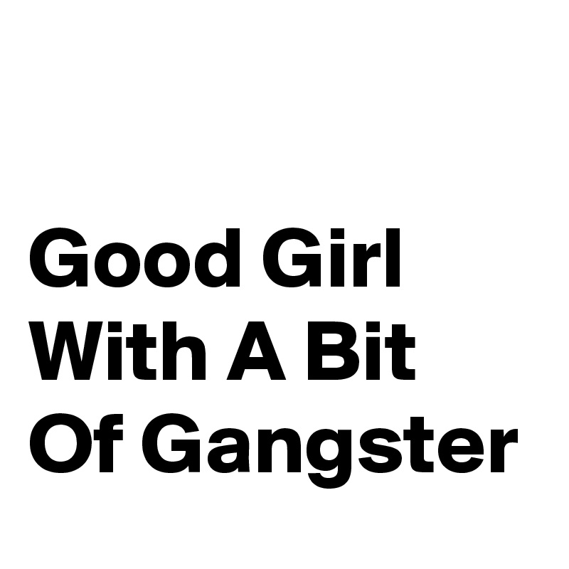 

Good Girl With A Bit Of Gangster