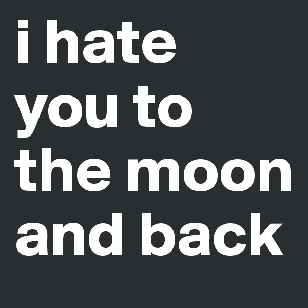 i hate you to the moon and back